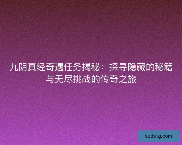 九阴真经奇遇任务揭秘：探寻隐藏的秘籍与无尽挑战的传奇之旅