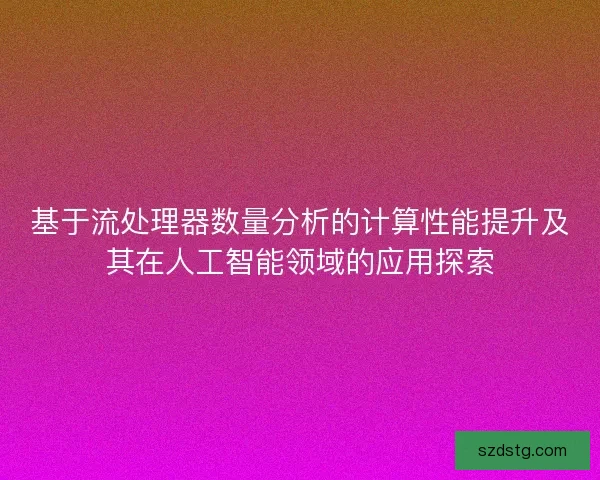 基于流处理器数量分析的计算性能提升及其在人工智能领域的应用探索