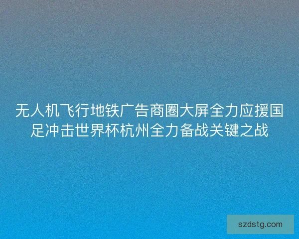 无人机飞行地铁广告商圈大屏全力应援国足冲击世界杯杭州全力备战关键之战