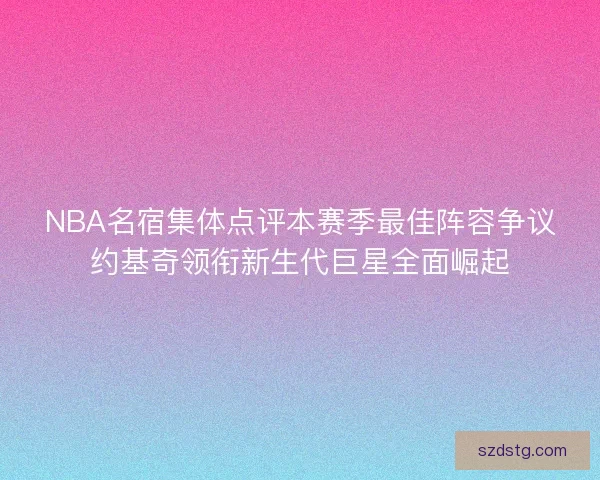 NBA名宿集体点评本赛季最佳阵容争议约基奇领衔新生代巨星全面崛起