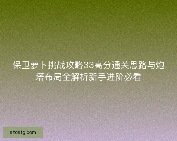 保卫萝卜挑战攻略33高分通关思路与炮塔布局全解析新手进阶必看